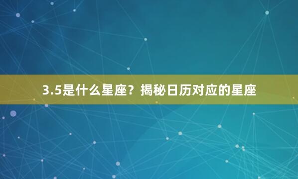 3.5是什么星座？揭秘日历对应的星座