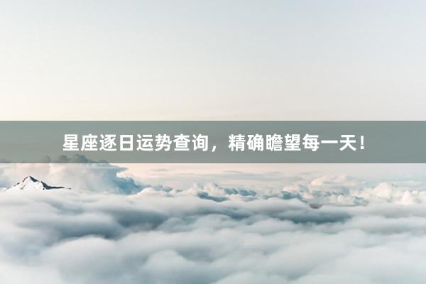 星座逐日运势查询，精确瞻望每一天！