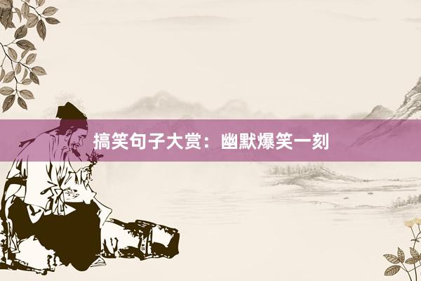 搞笑句子大赏：幽默爆笑一刻