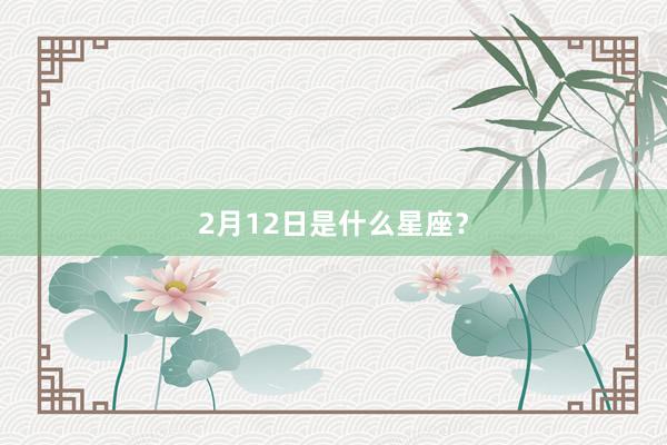 2月12日是什么星座？