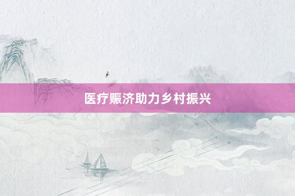 医疗赈济助力乡村振兴