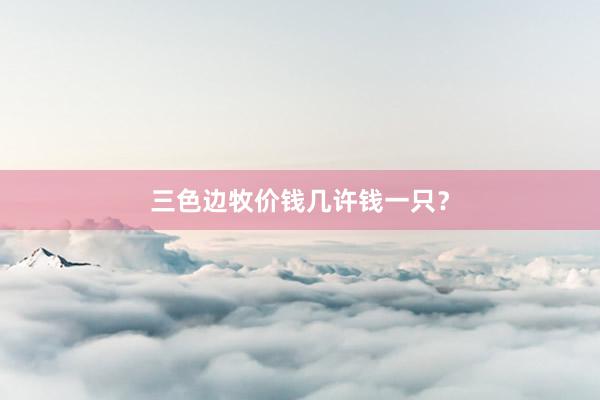 三色边牧价钱几许钱一只？