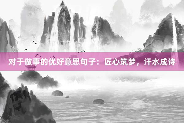 对于做事的优好意思句子：匠心筑梦，汗水成诗